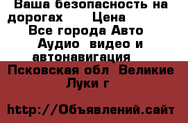 Ваша безопасность на дорогах!!! › Цена ­ 9 990 - Все города Авто » Аудио, видео и автонавигация   . Псковская обл.,Великие Луки г.